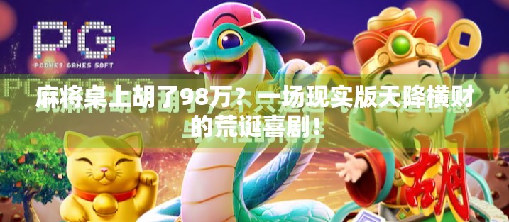 麻将桌上胡了98万？一场现实版天降横财的荒诞喜剧！