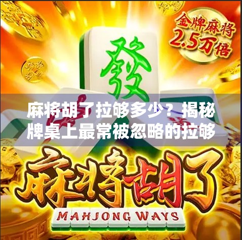 麻将胡了拉够多少?揭秘牌桌上最常被忽略的拉够潜规则! 麻将胡了拉够多少?揭秘牌桌上最常被忽略的拉够潜规则!