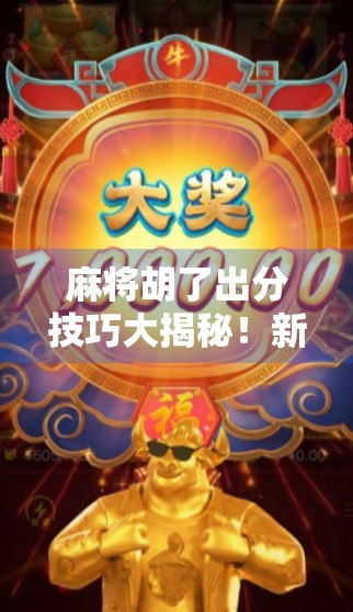 麻将胡了出分技巧大揭秘！新手也能秒变高手的5个实用秘诀！