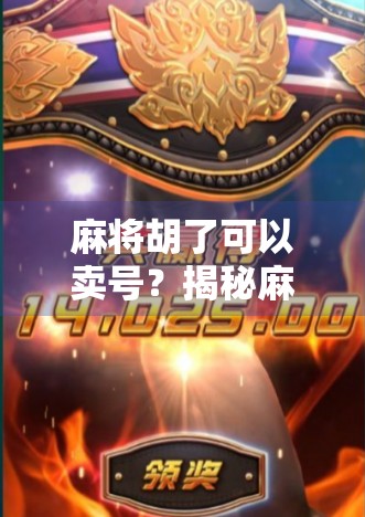 麻将胡了可以卖号？揭秘麻将号背后的灰色产业链与风险警示