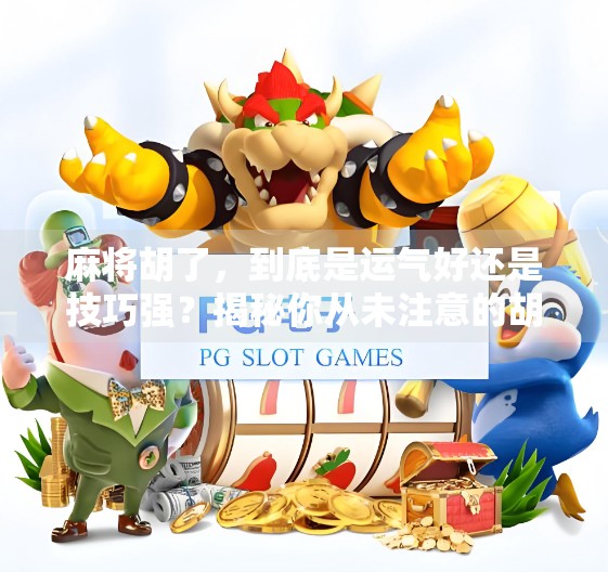 麻将胡了，到底是运气好还是技巧强？揭秘你从未注意的胡牌密码