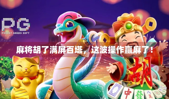 麻将胡了满屏百塔，这波操作赢麻了！