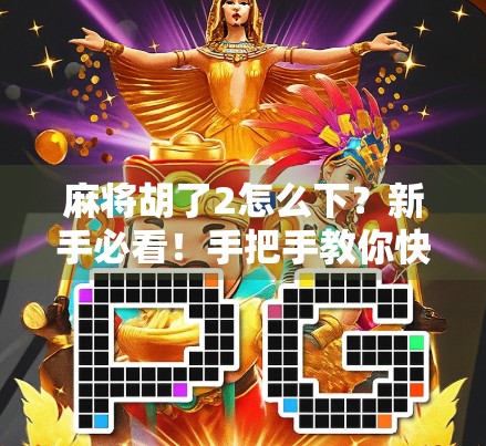 麻将胡了2怎么下？新手必看！手把手教你快速上手，轻松赢钱不踩坑！