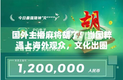 国外主播麻将胡了!当国粹遇上海外观众,文化出圈的奇妙瞬间 国外主播麻将胡了!当国粹遇上海外观众,文化出圈的奇妙瞬间