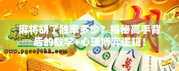 麻将胡了胜率多少？揭秘高手背后的数学+心理博弈逻辑！