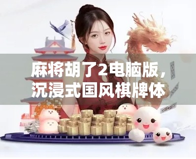 麻将胡了2电脑版，沉浸式国风棋牌体验，让经典游戏焕发新生！