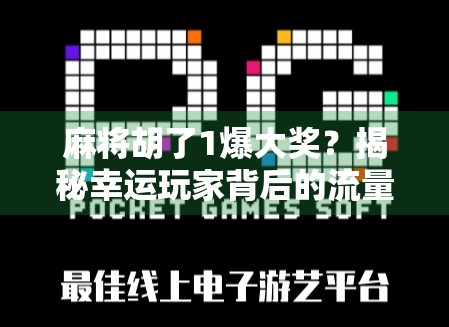 麻将胡了1爆大奖?揭秘幸运玩家背后的流量密码与真实套路! 麻将胡了1爆大奖?揭秘幸运玩家背后的流量密码与真实套路!