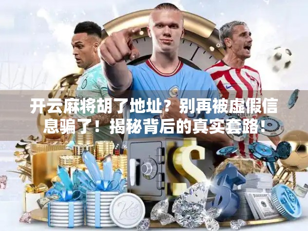 开云麻将胡了地址?别再被虚假信息骗了!揭秘背后的真实套路!