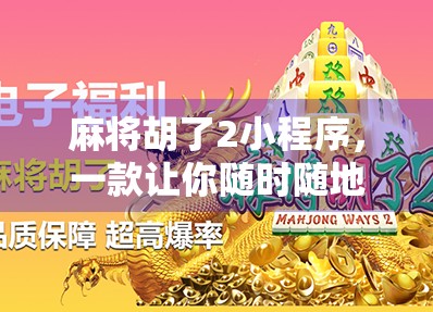麻将胡了2小程序,一款让你随时随地杠上开花的手机游戏神器! 麻将胡了2小程序,一款让你随时随地杠上开花的手机游戏神器!