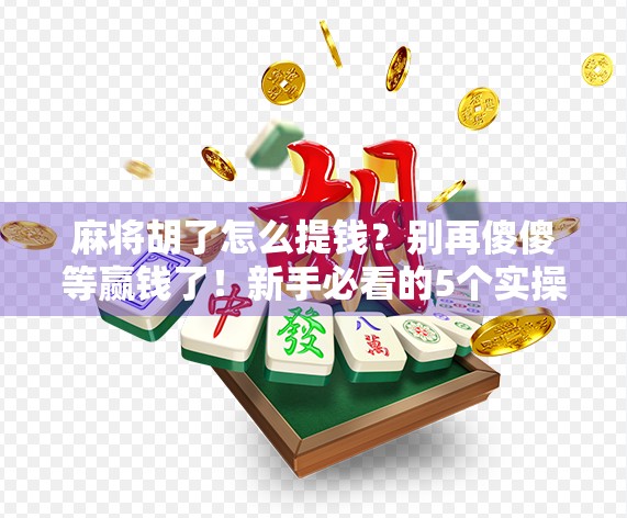 麻将胡了怎么提钱？别再傻傻等赢钱了！新手必看的5个实操技巧