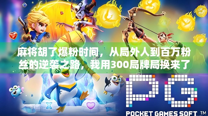 麻将胡了爆粉时间，从局外人到百万粉丝的逆袭之路，我用300局牌局换来了流量密码！