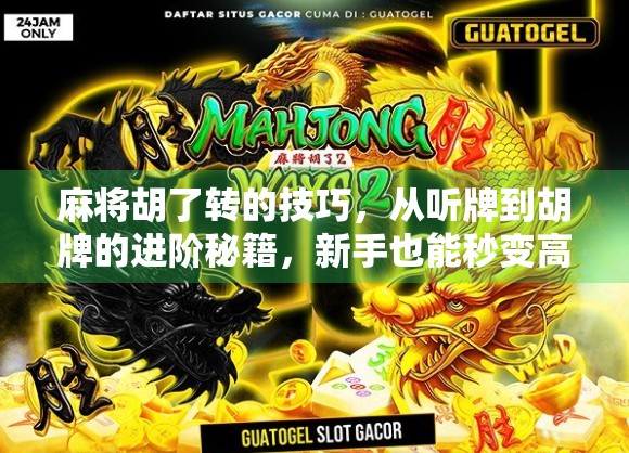 麻将胡了转的技巧，从听牌到胡牌的进阶秘籍，新手也能秒变高手！