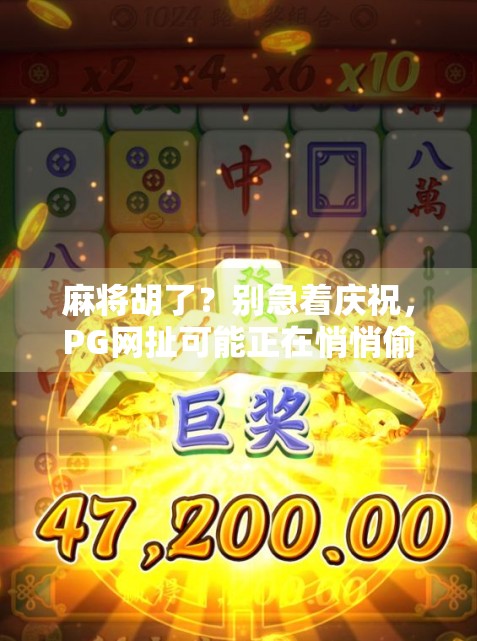 麻将胡了？别急着庆祝，PG网扯可能正在悄悄偷走你的快乐！