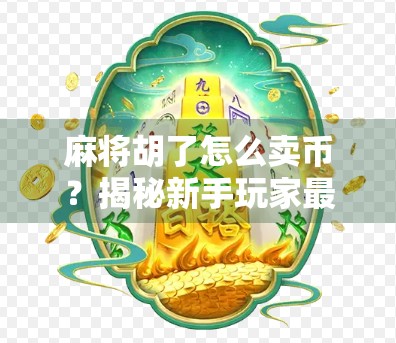 麻将胡了怎么卖币?揭秘新手玩家最容易踩的变现陷阱! 麻将胡了怎么卖币?揭秘新手玩家最容易踩的变现陷阱!