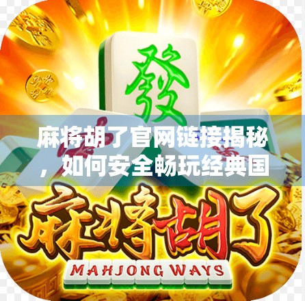 麻将胡了官网链接揭秘，如何安全畅玩经典国粹，避开钓鱼陷阱？