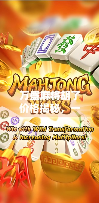 万盛麻将胡了价格揭秘,一场牌局背后的财富密码与社交博弈