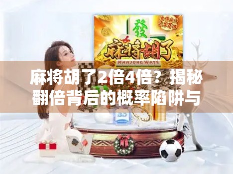 麻将胡了2倍4倍?揭秘翻倍背后的概率陷阱与玩家心理博弈! 麻将胡了2倍4倍?揭秘翻倍背后的概率陷阱与玩家心理博弈!