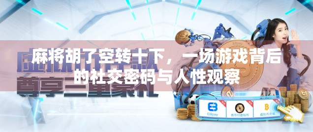 麻将胡了空转十下，一场游戏背后的社交密码与人性观察
