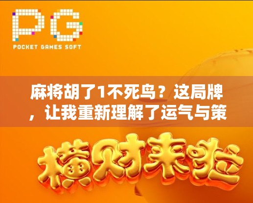 麻将胡了1不死鸟？这局牌，让我重新理解了运气与策略的博弈！