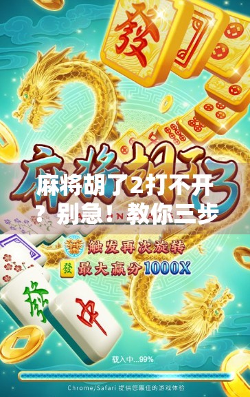 麻将胡了2打不开?别急!教你三步搞定,重拾牌桌快乐! 麻将胡了2打不开?别急!教你三步搞定,重拾牌桌快乐!