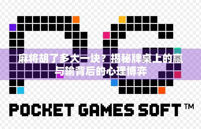 麻将胡了多大一块？揭秘牌桌上的赢与输背后的心理博弈