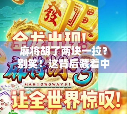 麻将胡了两块一拉？别笑！这背后藏着中国人的小确幸和大智慧！