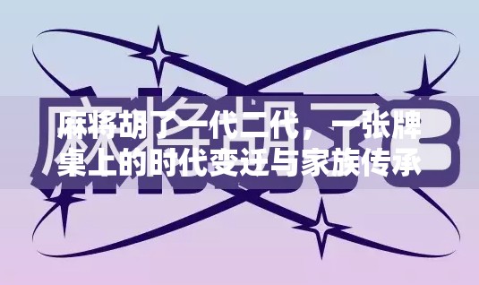 麻将胡了一代二代,一张牌桌上的时代变迁与家族传承 麻将胡了一代二代,一张牌桌上的时代变迁与家族传承
