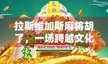 拉斯维加斯麻将胡了，一场跨越文化的娱乐狂欢，也是一场心理博弈的胜利