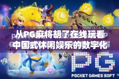 从PG麻将胡了在线玩看中国式休闲娱乐的数字化进化