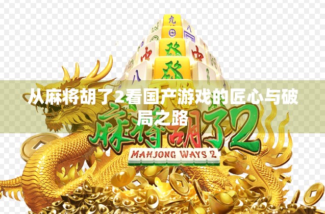 从麻将胡了2看国产游戏的匠心与破局之路