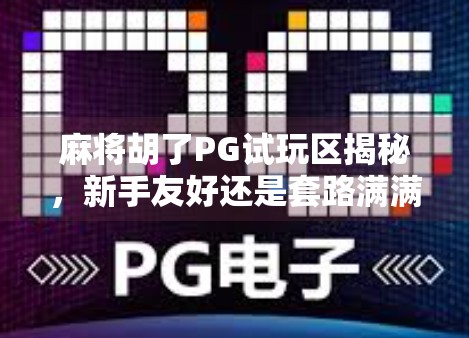 麻将胡了PG试玩区揭秘，新手友好还是套路满满？真实体验告诉你答案！