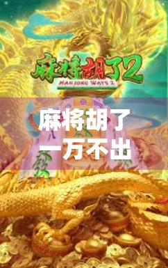 麻将胡了一万不出胡？别急，这背后藏着的不只是运气，还有你没看懂的牌局哲学