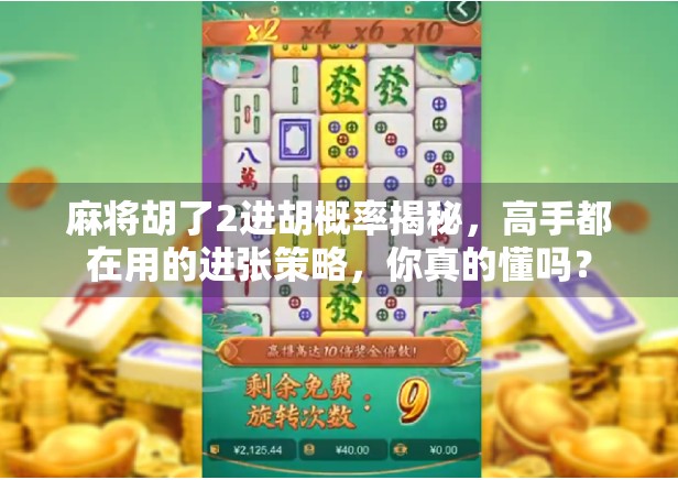 麻将胡了2进胡概率揭秘，高手都在用的进张策略，你真的懂吗？