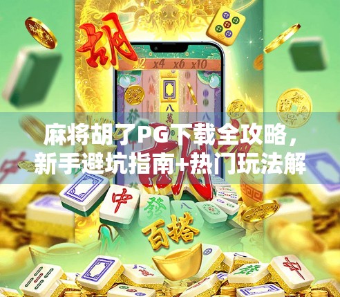 麻将胡了PG下载全攻略,新手避坑指南+热门玩法解析,让你轻松上手赢大奖! 麻将胡了PG下载全攻略,新手避坑指南+热门玩法解析,让你轻松上手赢大奖!