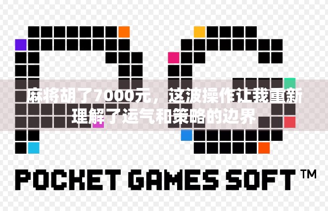 麻将胡了7000元，这波操作让我重新理解了运气和策略的边界