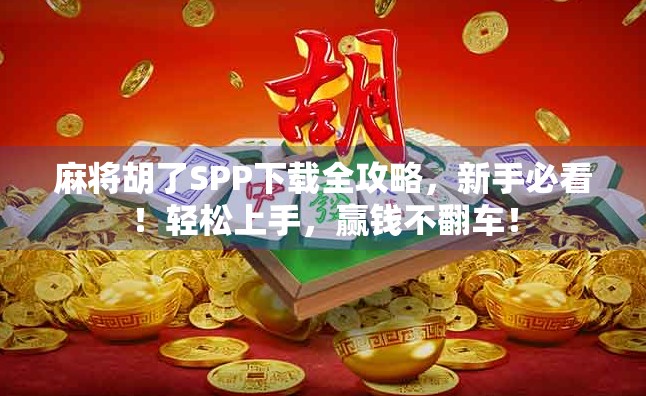 麻将胡了SPP下载全攻略，新手必看！轻松上手，赢钱不翻车！