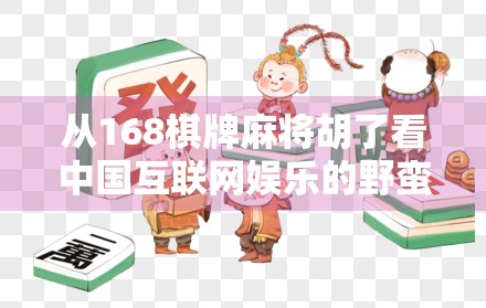 从168棋牌麻将胡了看中国互联网娱乐的野蛮生长与合规之路
