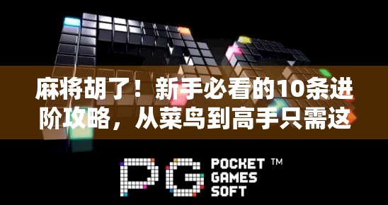 麻将胡了!新手必看的10条进阶攻略,从菜鸟到高手只需这一步! 麻将胡了!新手必看的10条进阶攻略,从菜鸟到高手只需这一步!