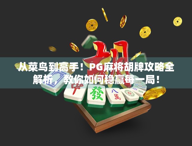 从菜鸟到高手！PG麻将胡牌攻略全解析，教你如何稳赢每一局！