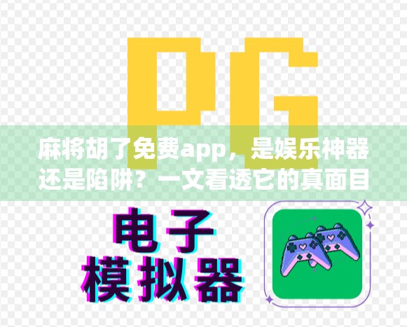 麻将胡了免费app，是娱乐神器还是陷阱？一文看透它的真面目！