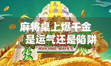麻将桌上爆千金，是运气还是陷阱？一场胡了背后的金钱游戏