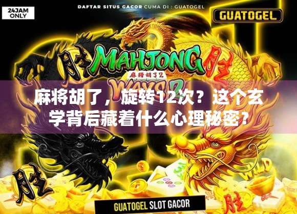 麻将胡了,旋转12次?这个玄学背后藏着什么心理秘密? 麻将胡了,旋转12次?这个玄学背后藏着什么心理秘密?