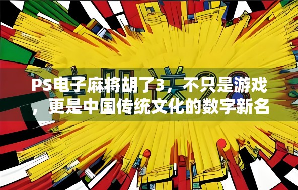 PS电子麻将胡了3，不只是游戏，更是中国传统文化的数字新名片