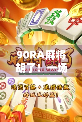 90RA麻将胡了!一场运气爆棚的社交狂欢背后,藏着年轻人的解压密码 90RA麻将胡了!一场运气爆棚的社交狂欢背后,藏着年轻人的解压密码