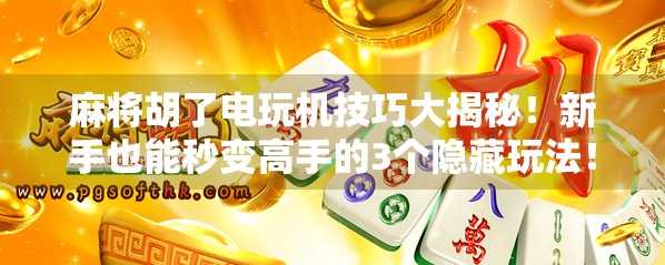 麻将胡了电玩机技巧大揭秘！新手也能秒变高手的3个隐藏玩法！