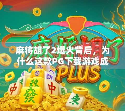 麻将胡了2爆火背后,为什么这款PG下载游戏成了全民棋牌新宠? 麻将胡了2爆火背后,为什么这款PG下载游戏成了全民棋牌新宠?