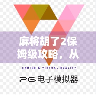 麻将胡了2保姆级攻略,从新手到高手,手把手教你打遍全场不翻车! 麻将胡了2保姆级攻略,从新手到高手,手把手教你打遍全场不翻车!