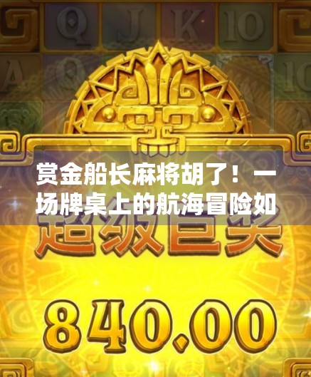 赏金船长麻将胡了！一场牌桌上的航海冒险如何点燃全网热议？