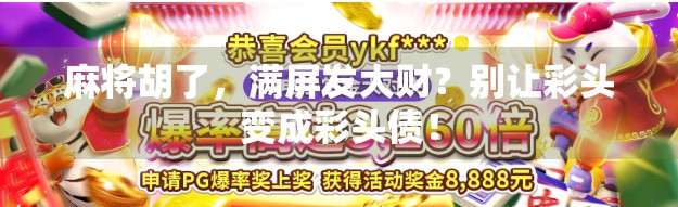 麻将胡了,满屏发大财?别让彩头变成彩头债! 麻将胡了,满屏发大财?别让彩头变成彩头债!