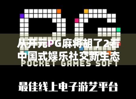 从开元PG麻将胡了2看中国式娱乐社交新生态,为何这款游戏在下沉市场爆火? 从开元PG麻将胡了2看中国式娱乐社交新生态,为何这款游戏在下沉市场爆火?